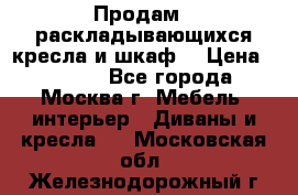 Продам 2 раскладывающихся кресла и шкаф  › Цена ­ 3 400 - Все города, Москва г. Мебель, интерьер » Диваны и кресла   . Московская обл.,Железнодорожный г.